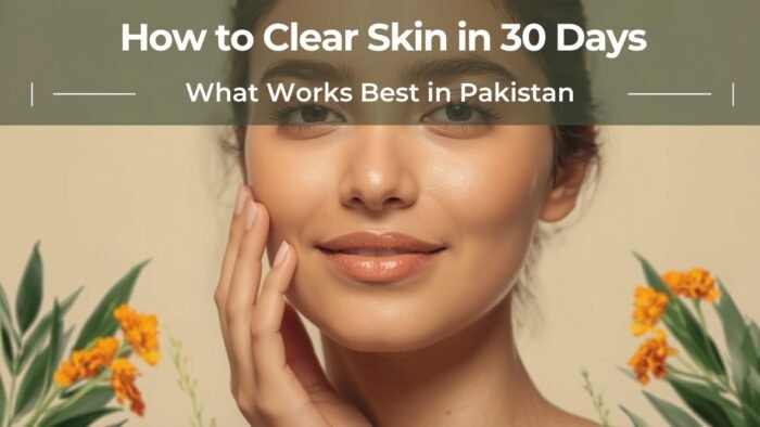How to Clear Skin in 30 Days – Acne-Free Skin Plan in Pakistan (2026)